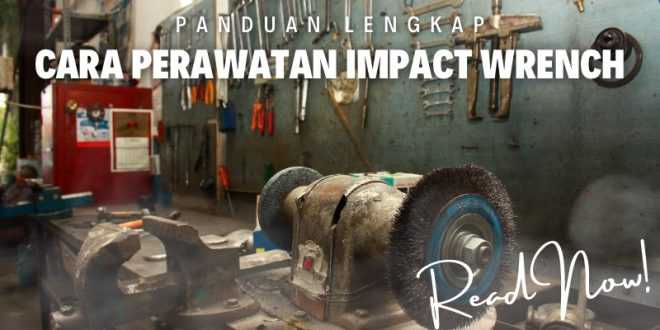 Panduan Lengkap Cara Perawatan Impact Wrench