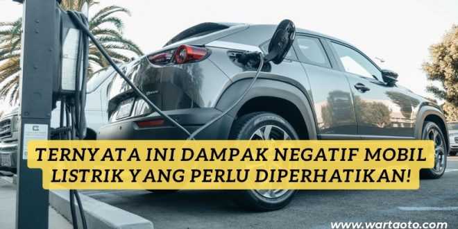 Ternyata Ini Dampak Negatif Mobil Listrik yang Perlu Diperhatikan!